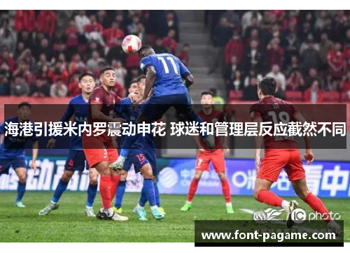 海港引援米内罗震动申花 球迷和管理层反应截然不同