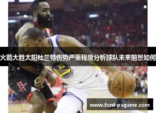 火箭大胜太阳杜兰特伤势严重程度分析球队未来前景如何