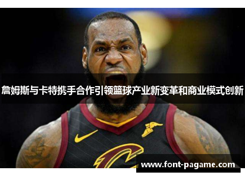詹姆斯与卡特携手合作引领篮球产业新变革和商业模式创新