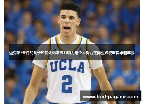 迈克尔·乔丹的儿子如何凭借家族影响力与个人努力在商业领域取得卓越成就